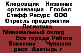 Кладовщик › Название организации ­ Глобал Стафф Ресурс, ООО › Отрасль предприятия ­ Логистика › Минимальный оклад ­ 33 000 - Все города Работа » Вакансии   . Чувашия респ.,Алатырь г.